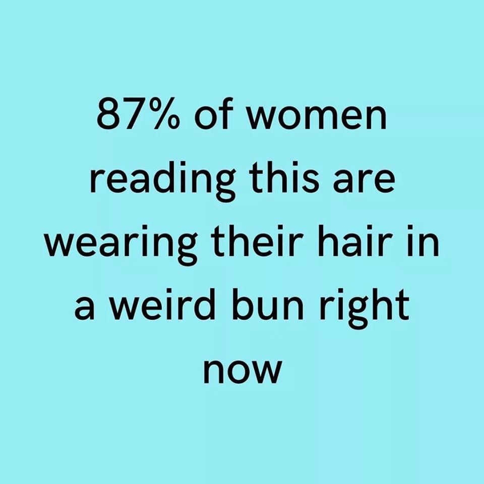 success and failure in life - 87% of women reading this are wearing their hair in a weird bun right now