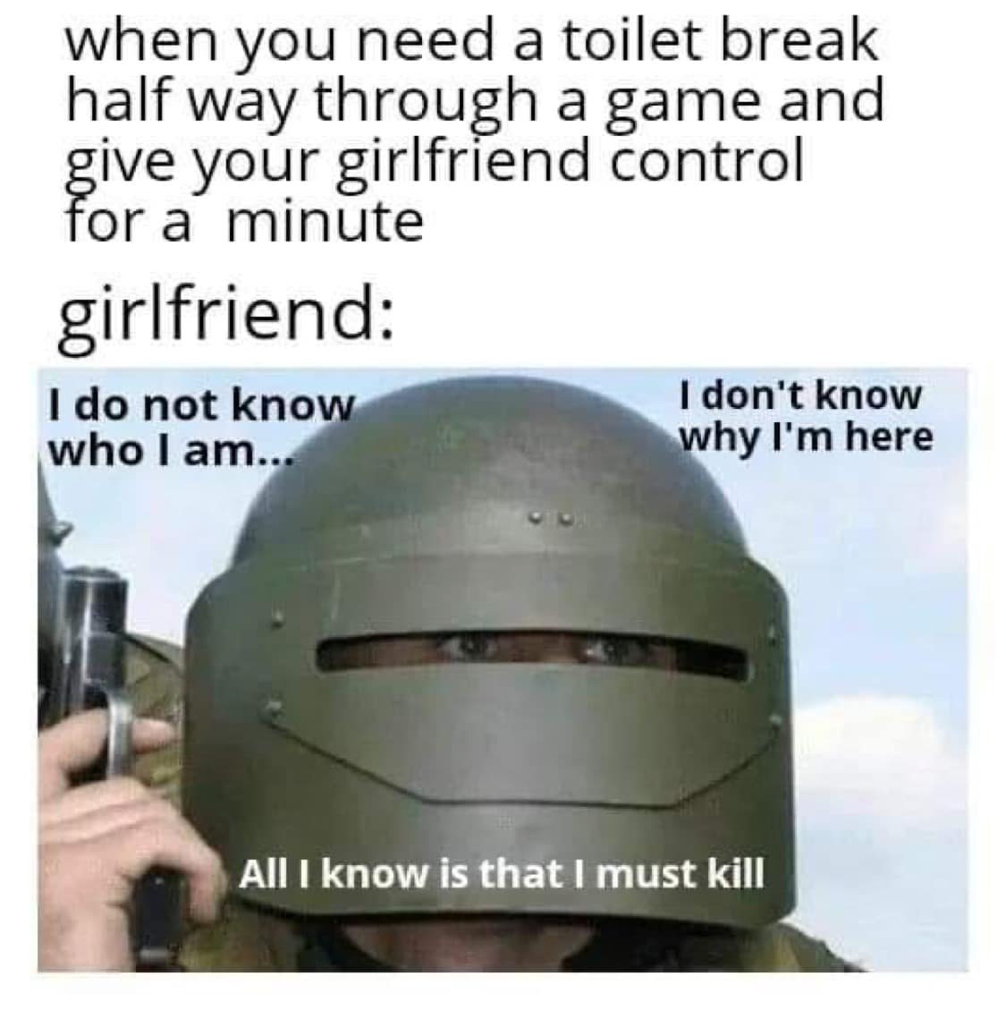 doom eternal meme - when you need a toilet break half way through a game and give your girlfriend control for a minute girlfriend I do not know who I am... why I'm here I don't know All I know is that I must kill