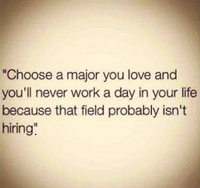 funny college quotes - "Choose a major you love and you'll never work a day in your life because that field probably isn't hiring"