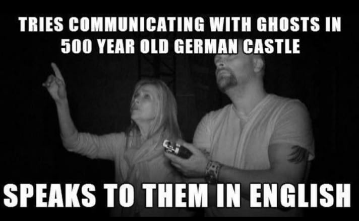 bizarre and wtf posts - ghost hunter joke - Tries Communicating With Ghosts In 500 Year Old German Castle Speaks To Them In English