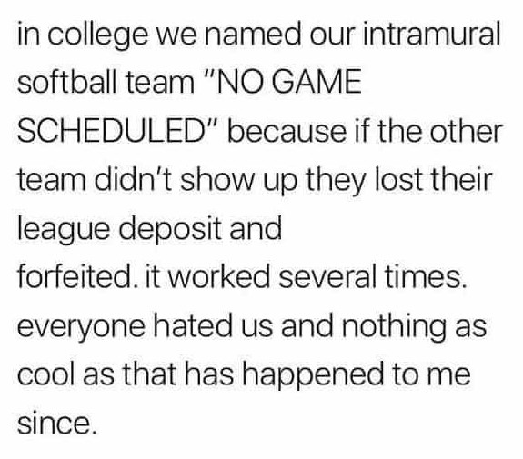 bizarre and wtf posts - define element and compound - in college we named our intramural softball team "No Game Scheduled" because if the other team didn't show up they lost their league deposit and forfeited. it worked several times. everyone hated us an
