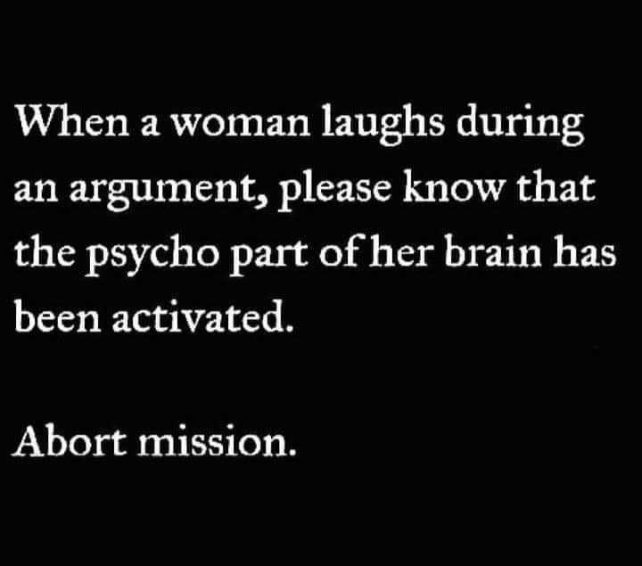 angle - When a woman laughs during an argument, please know that the psycho part of her brain has been activated. Abort mission.