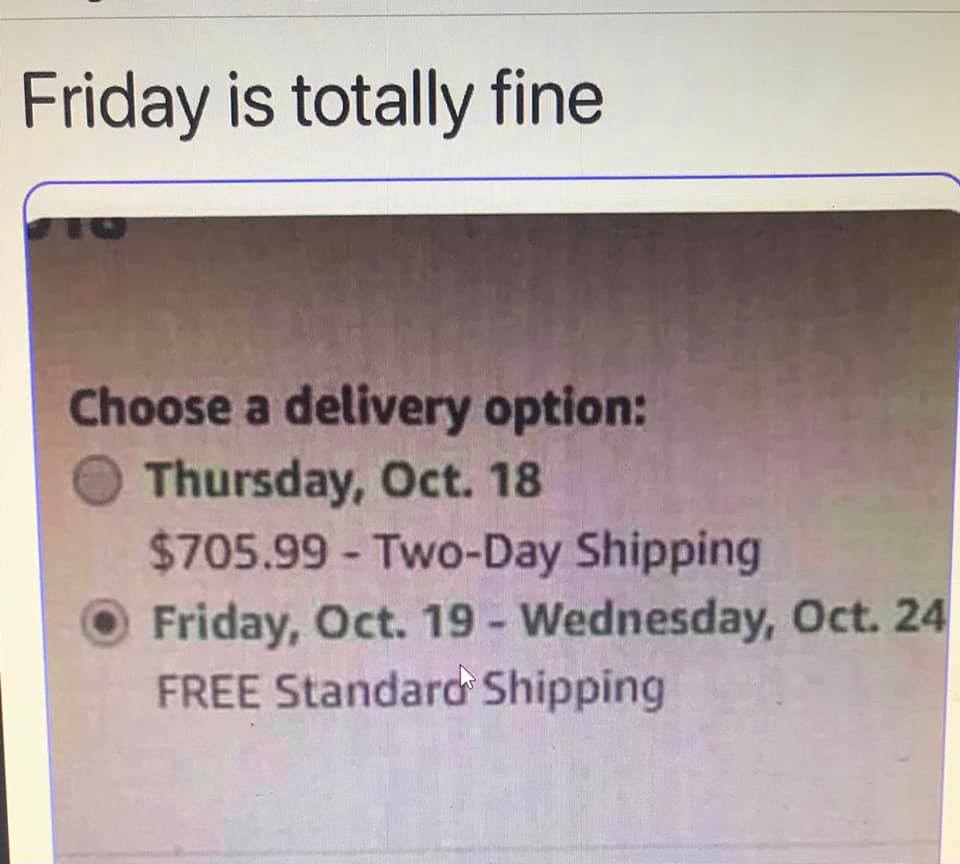 document - Friday is totally fine Choose a delivery option Thursday, Oct. 18 $705.99 TwoDay Shipping Friday, Oct. 19 Wednesday, Oct. 24 Free Standard Shipping