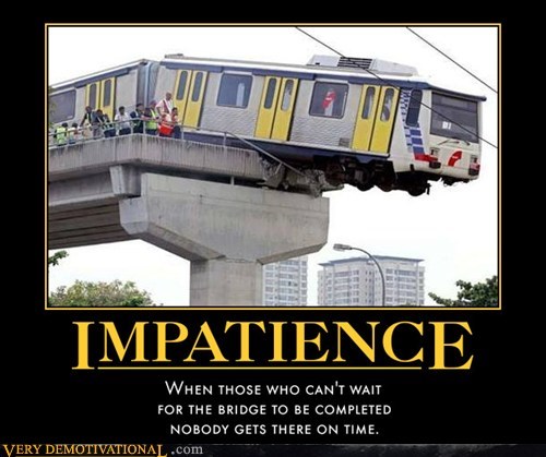 Impatience When Those Who Can'T Wait For The Bridge To Be Completed Nobody Gets There On Time. Very Demotivational .com