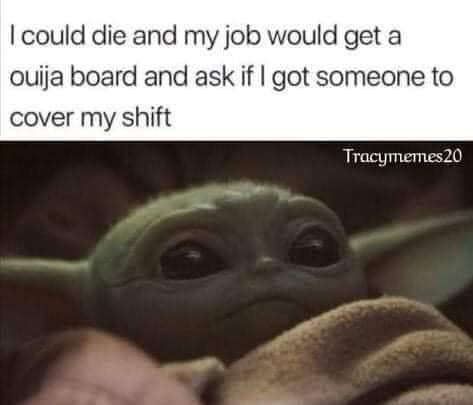 photo caption - I could die and my job would get a ouija board and ask if I got someone to cover my shift Tracymemes20