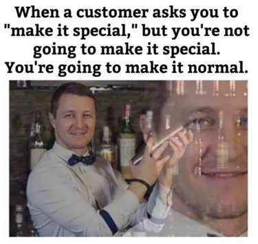 funny restaurant memes - When a customer asks you to "make it special," but you're not going to make it special. You're going to make it normal. Dt