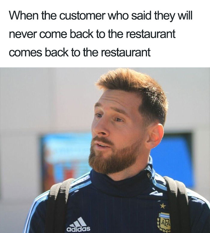 restaurant memes - When the customer who said they will never come back to the restaurant comes back to the restaurant Afa X adidas