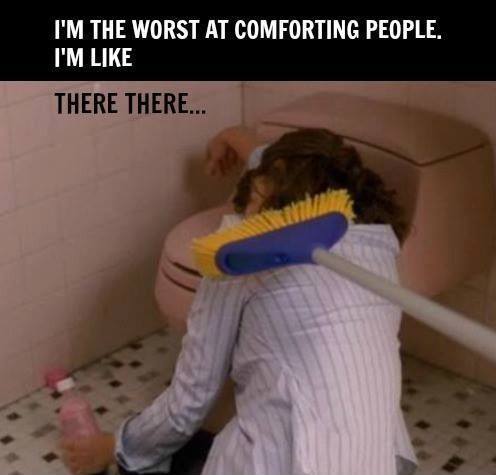 there there meme broom - I'M The Worst At Comforting People. I'M There There...