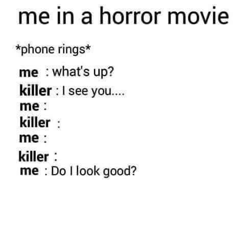me in a horror movie - me in a horror movie phone rings me what's up? killer I see you.... me killer me killer me Do I look good?