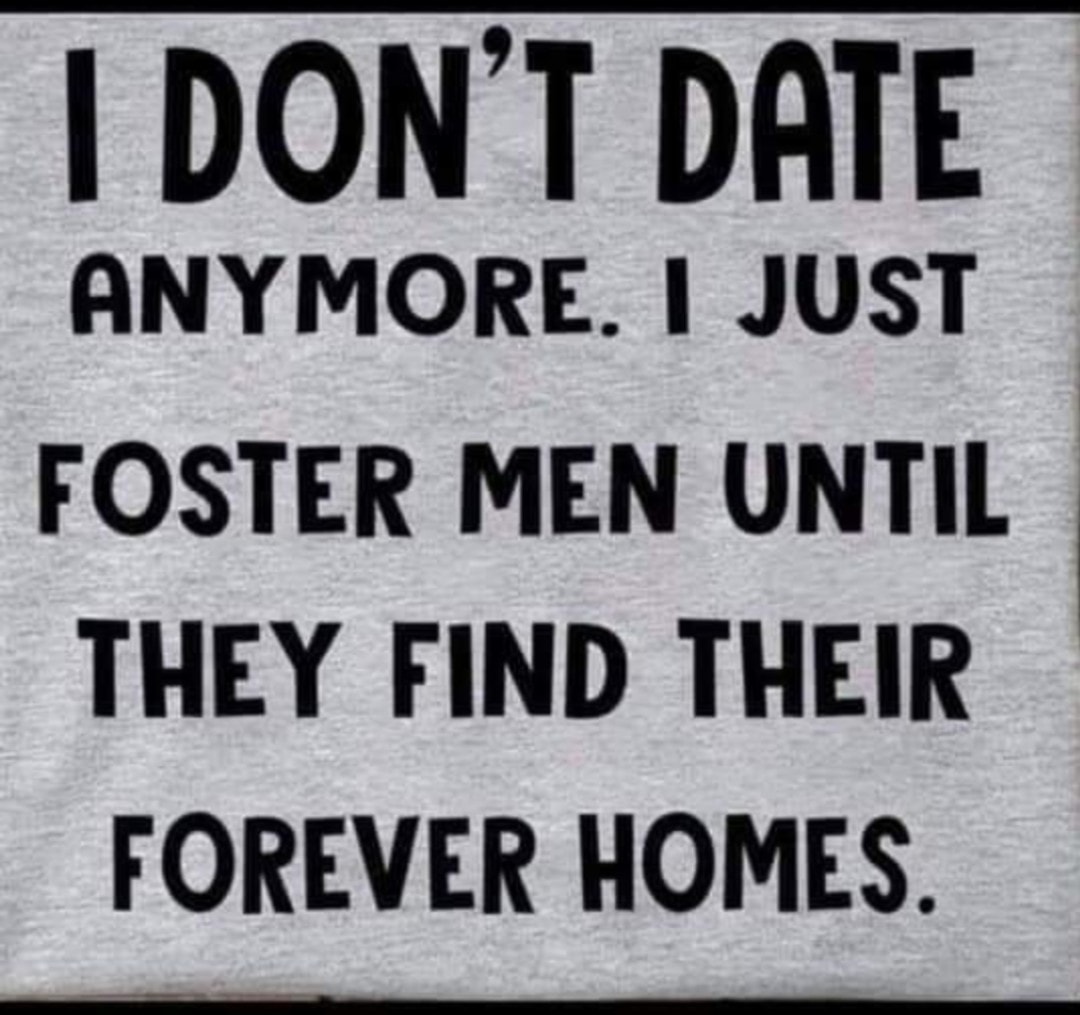 foster men until they find their forever home meme - I Don'T Date Anymore. I Just Foster Men Until They Find Their Forever Homes.