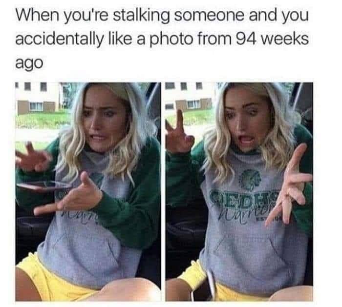 hilarious funniest memes - When you're stalking someone and you accidentally a photo from 94 weeks ago Sedusa