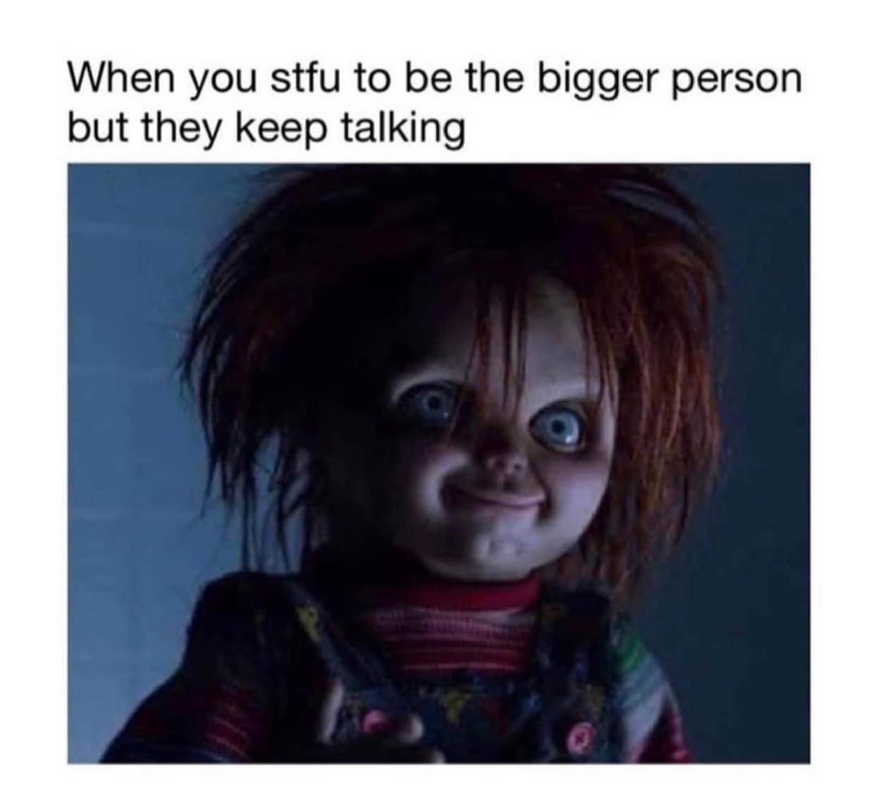 sad chucky - When you stfu to be the bigger person but they keep talking