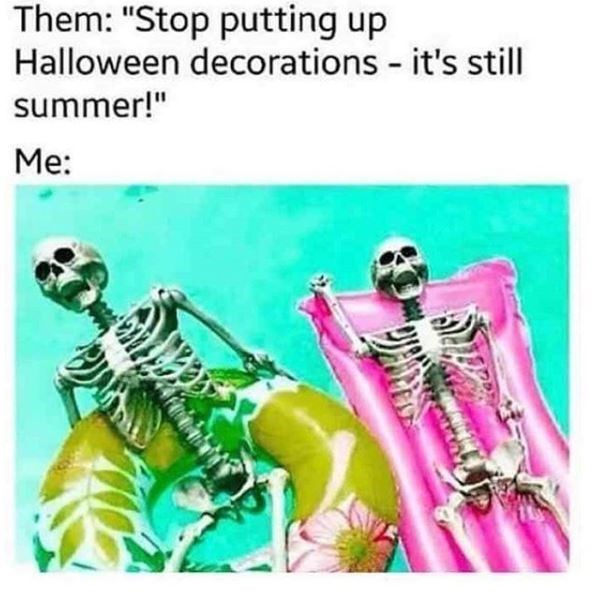 halloween in summer meme - Them "Stop putting up Halloween decorations it's still summer!" Me