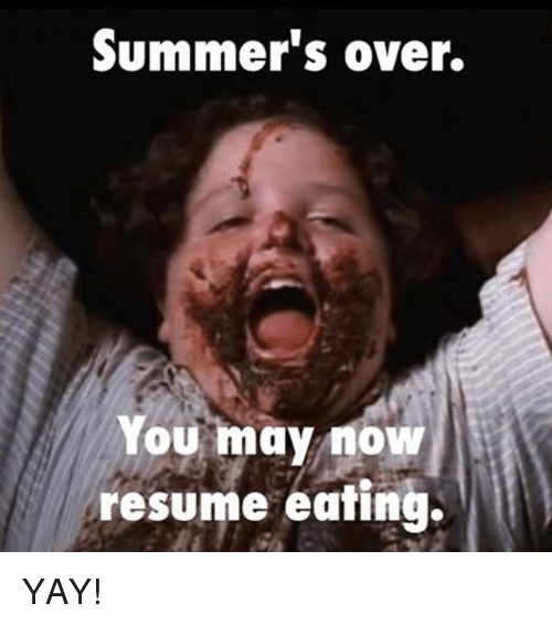 bruce bogtrotter - Summer's over. You may now resume eating. Yay!