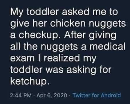 lyrics - My toddler asked me to give her chicken nuggets a checkup. After giving all the nuggets a medical exam I realized my toddler was asking for ketchup. . Twitter for Android