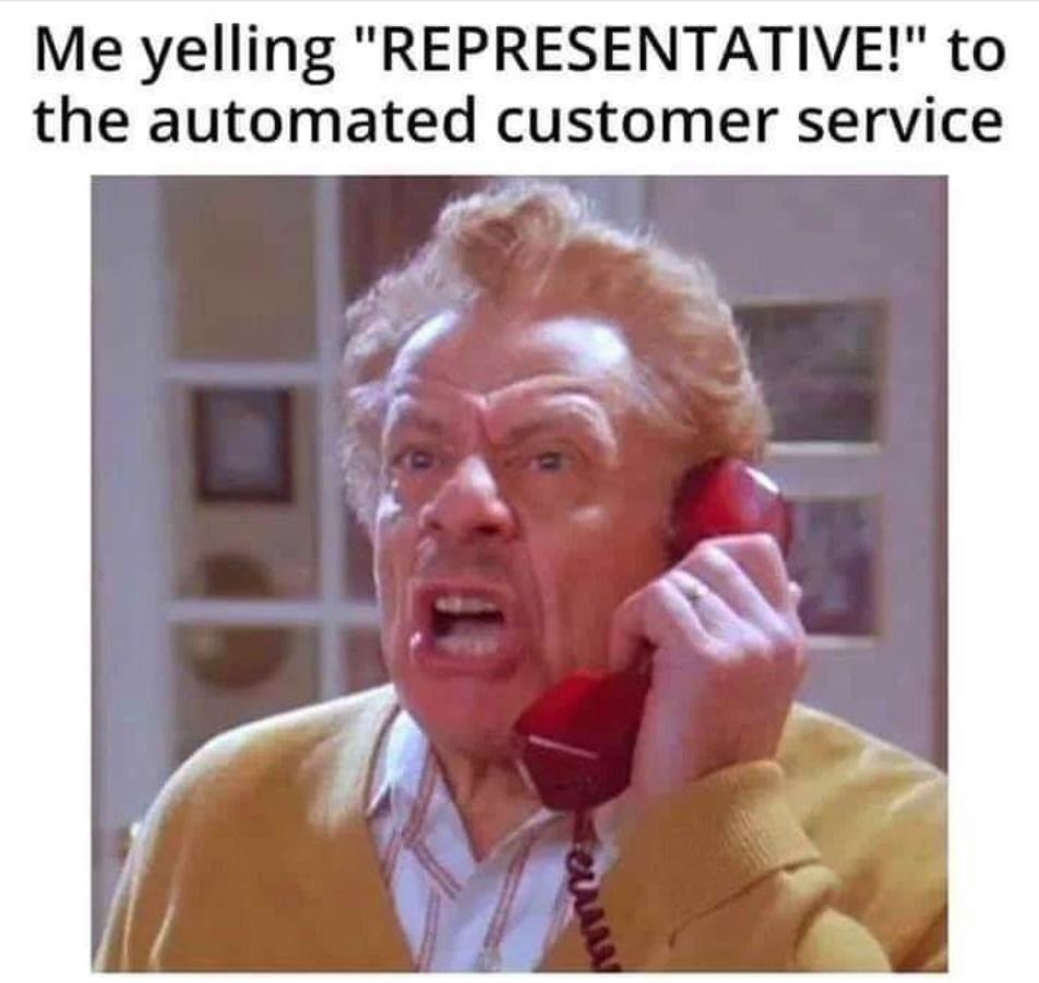 me yelling representative - Me yelling "Representative!" to the automated customer service ew