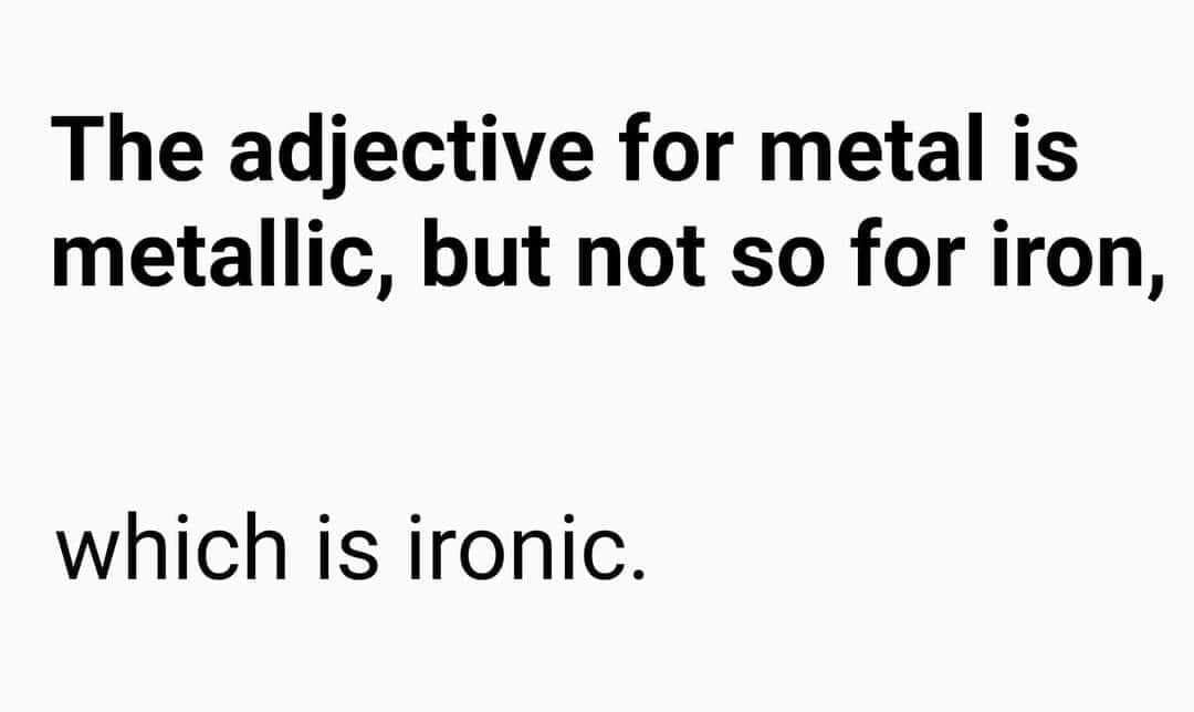 The adjective for metal is metallic, but not so for iron, which is ironic.
