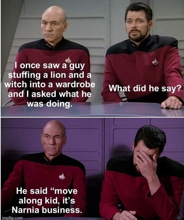 star trek memes - I once saw a guy stuffing a lion and a witch into a wardrobe and I asked what he was doing. What did he say? He said move along kid, it's Narnia business. imgflip.com