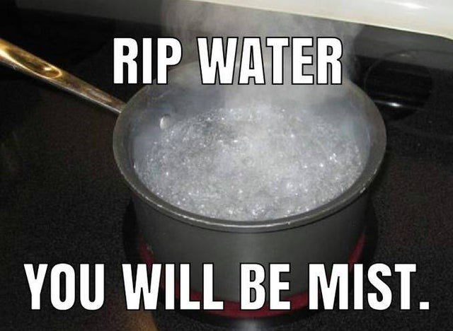 cooking with water - Rip Water You Will Be Mist.
