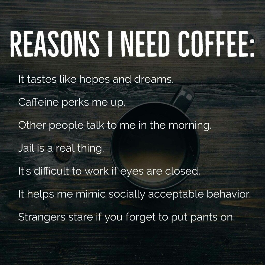 coffee memes - international need coffee meme - Reasons I Need Coffee It tastes hopes and dreams. Caffeine perks me up. Other people talk to me in the morning. Jail is a real thing It's difficult to work if eyes are closed. It helps me mimic socially acce