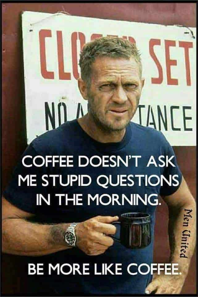coffee memes - international ron galella steve mcqueen - Liset Set Non Tance Coffee Doesn'T Ask Me Stupid Questions In The Morning. Men United Be More Coffee.