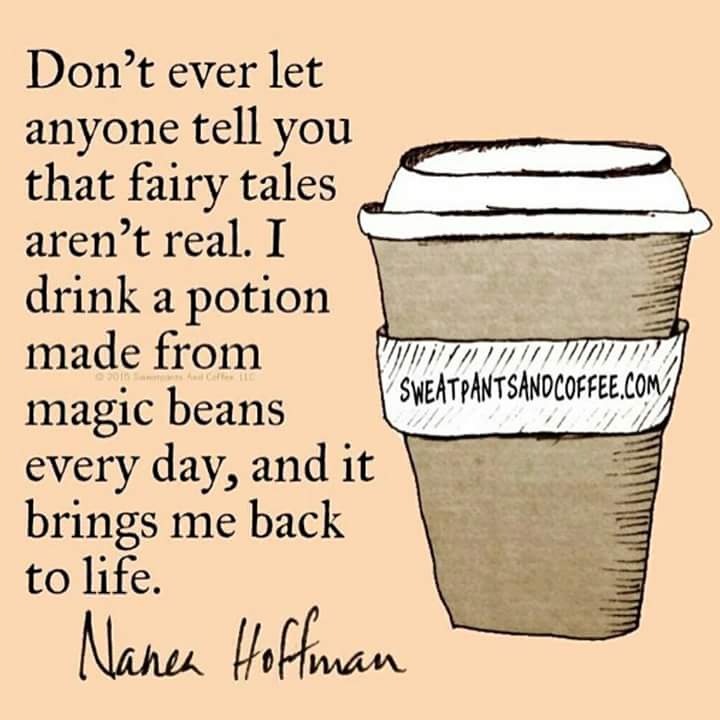 coffee memes - international coffee humor - Don't ever let anyone tell you that fairy tales aren't real. I drink a potion made from magic beans Sweatpantsandcoffee.Com every day, and it brings me back to life. Nanea Hoffman The