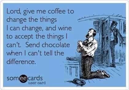 coffee memes - international beggars can t be choosers - Lord, give me coffee to change the things I can change, and wine to accept the things can't. Send chocolate when I can't tell the difference. somee cards user card