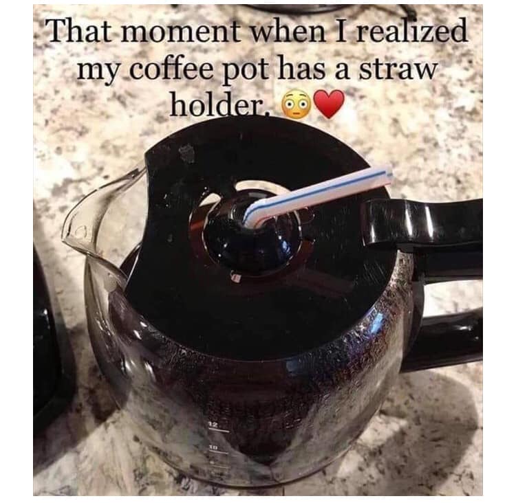 coffee memes - international moment when i realized my coffee pot has a straw holder - That moment when I realized my coffee pot has a straw holder. 6.