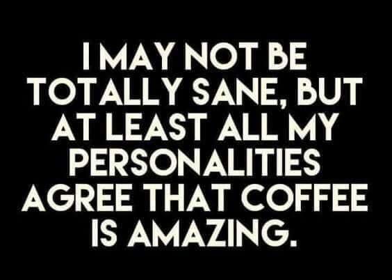 coffee memes - international graphics - I May Not Be Totally Sane, But At Least All My Personalities Agree That Coffee Is Amazing.