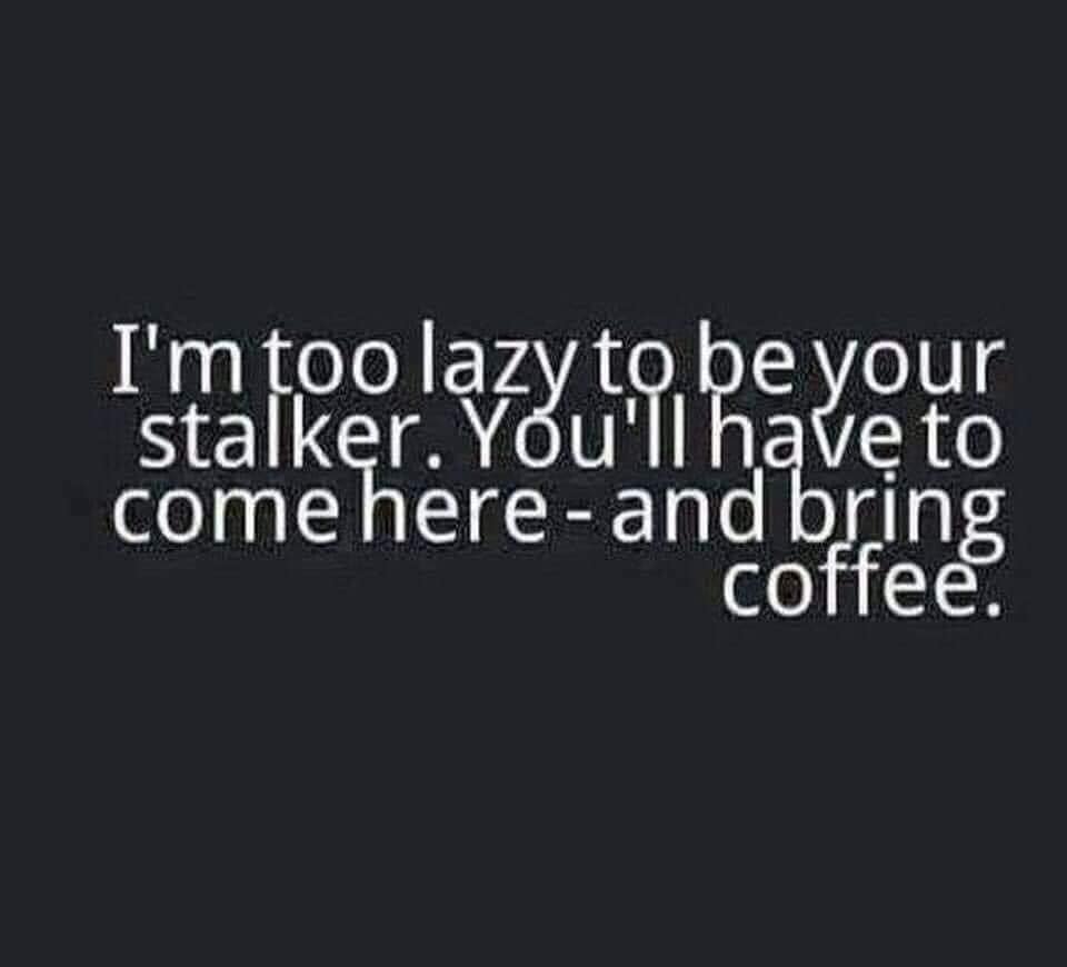 coffee memes - international albert einstein - I'm too lazy to be your stalker. You'll have to come here and bring coffee.