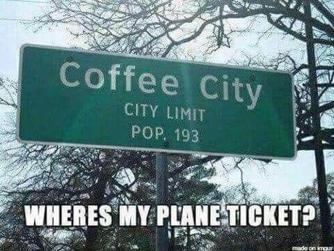coffee memes - international coffee city texas - Coffee City City Limit Pop. 193 Wheres My Plane Ticket? rada on img