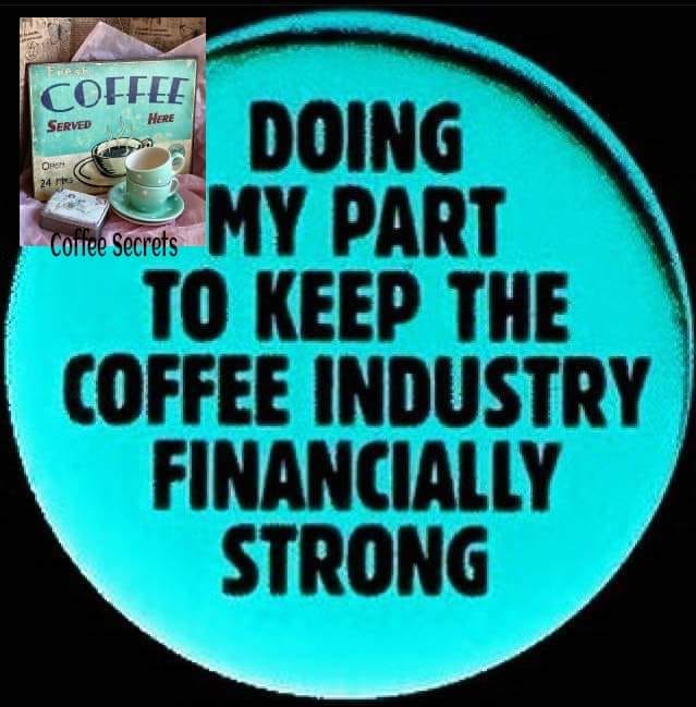 coffee memes - international obstetricia - Coffee Served Here On 24 h Confee Secrets Doing My Part To Keep The Coffee Industry Financially Strong