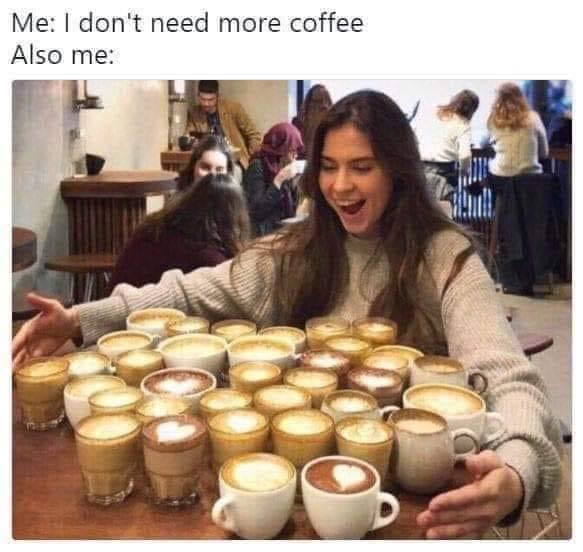 coffee memes - international want more coffee meme - Me I don't need more coffee Also me