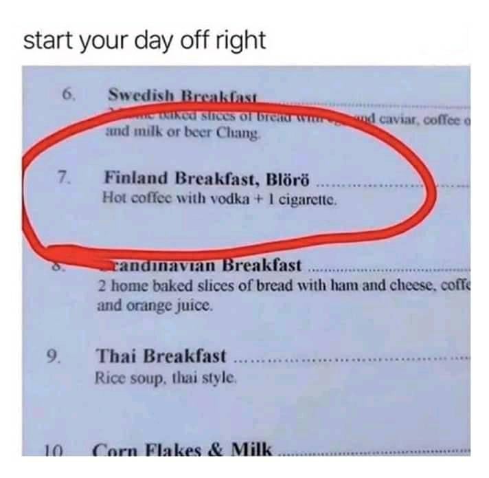 coffee memes - international material - start your day off right 6, Swedish Breakfast Ikcu Succs Of Utena and milk or beer Chang wod caviar, coffee 7. Finland Breakfast, Blr Hot coffee with vodka 1 cigarette. candinavian Breakfast 2 home baked slices of b