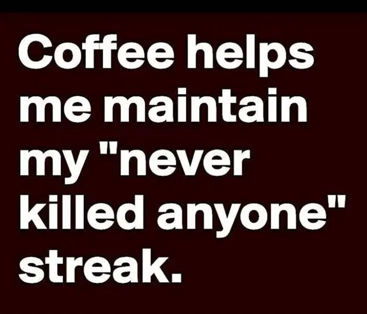 coffee memes - international quotes about coffee funny - Coffee helps me maintain my "never killed anyone" streak.