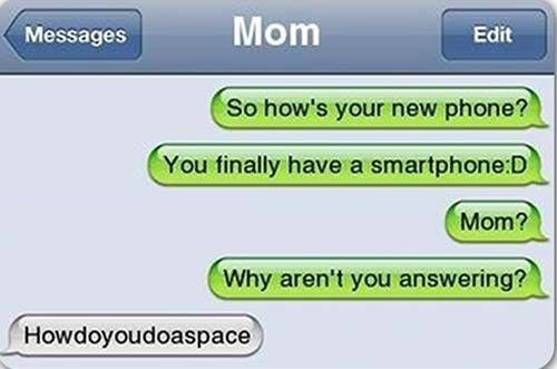 funny memes - hilarious memes - funny text to mom - Messages Mom Edit So how's your new phone? You finally have a smartphoneD Mom? Why aren't you answering? Howdoyoudoaspace