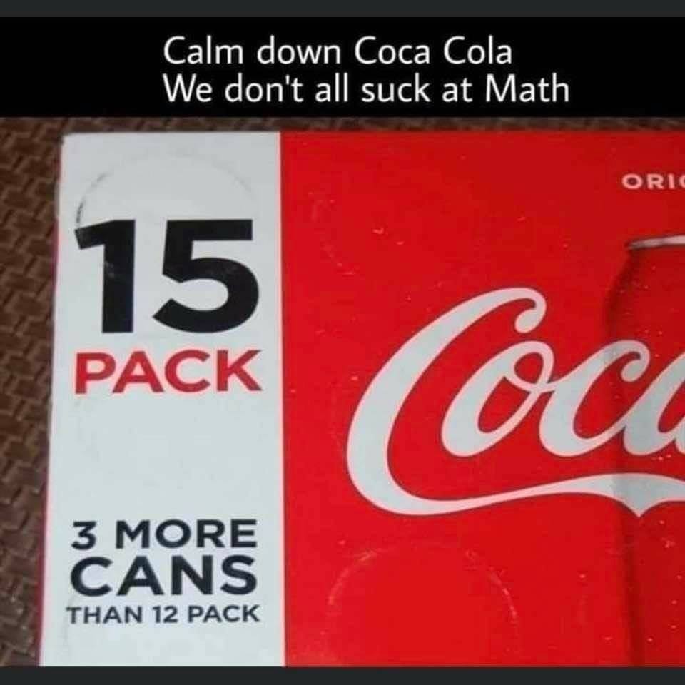 funny memes - hilarious memes - coca cola - Calm down Coca Cola We don't all suck at Math Oric 15 Pack Coca 3 More Cans Than 12 Pack