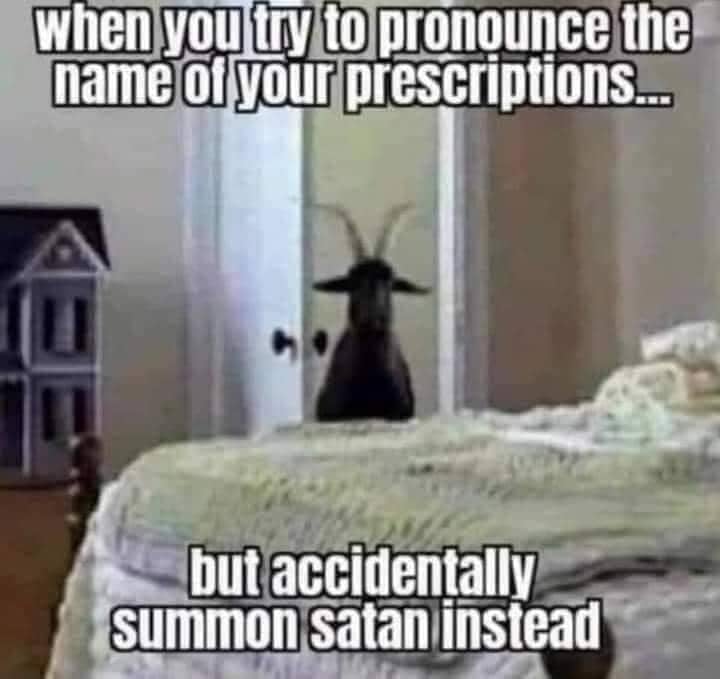 funny memes - hilarious memes - you try to pronounce the name - when you try to pronounce the name of your prescriptions... but accidentally summon satan instead