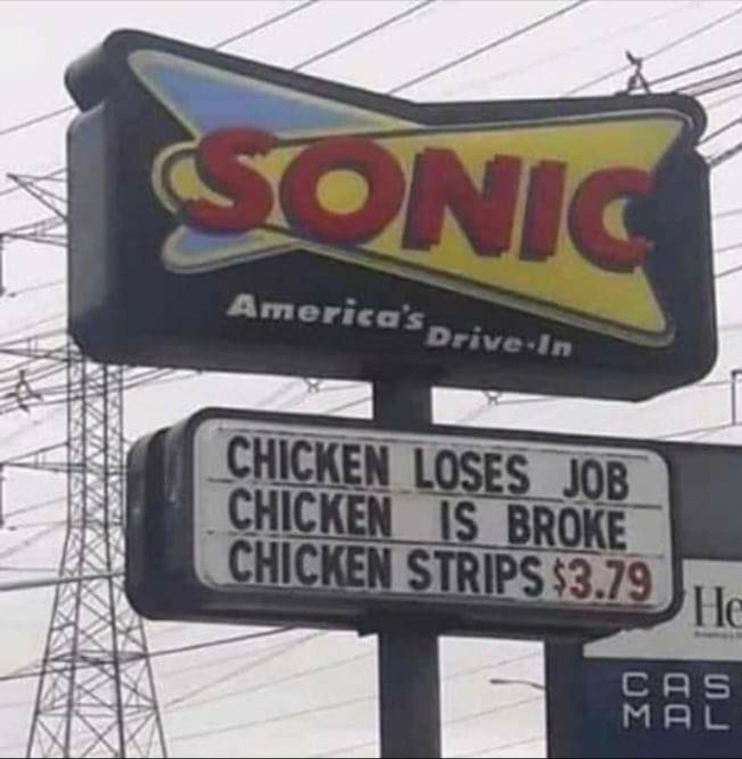 funny memes - hilarious memes - chicken broke chicken strips - Sonic America's DriveIn Chicken Loses Job Chicken Is Broke Chicken Strips $3.79 Cas Mal