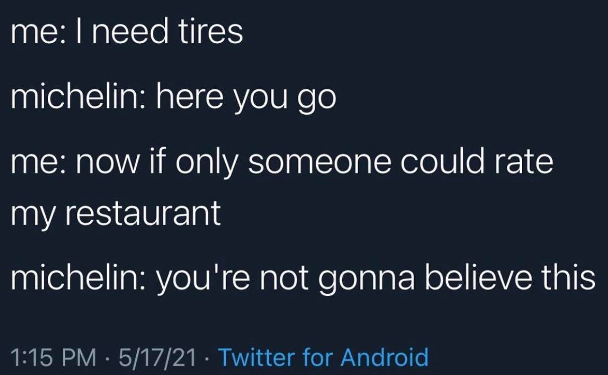 funny memes - hilarious memes - long distance relationship quotes - me I need tires michelin here you go me now if only someone could rate my restaurant michelin you're not gonna believe this 51721 Twitter for Android