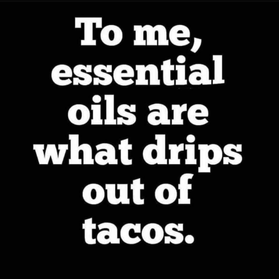 funny memes - hilarious memes - don t depend on anyone but yourself - To me, essential oils are what drips out of tacos.