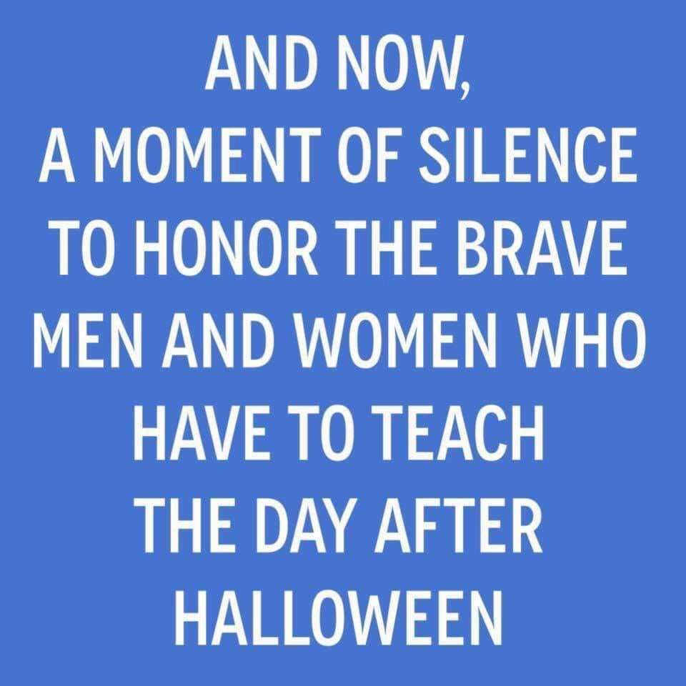 teachers after halloween - And Now, A Moment Of Silence To Honor The Brave Men And Women Who Have To Teach The Day After Halloween