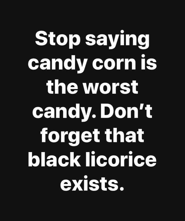 have smiled at people quotes - Stop saying candy corn is the worst candy. Don't forget that black licorice exists.