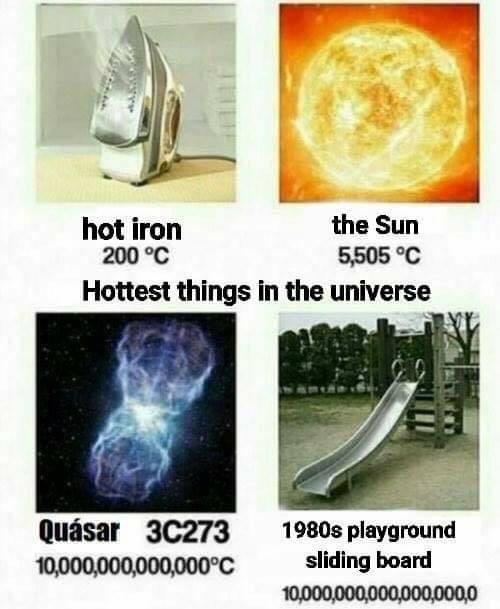 meme transcends language - hot iron the Sun 200 C 5,505 C Hottest things in the universe Quasar 3C273 10,000,000,000,000C 1980s playground sliding board 10,000,000,000,000,000,0