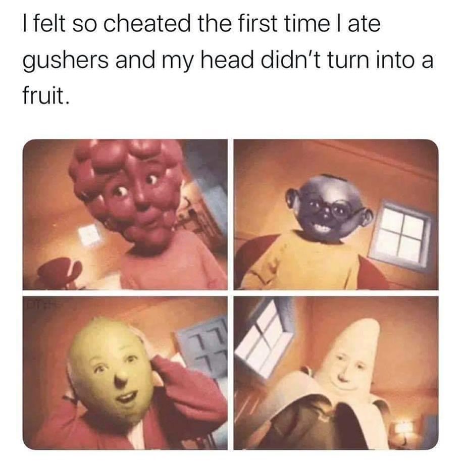 banana gushers meme - I felt so cheated the first time late gushers and my head didn't turn into a fruit.