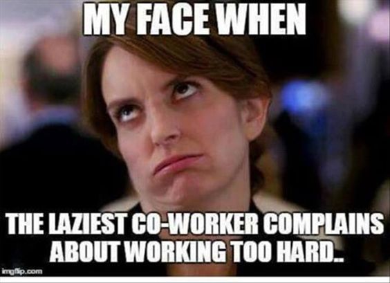 My Face When The Laziest CoWorker Complains About Working Too Hard. imgp.com