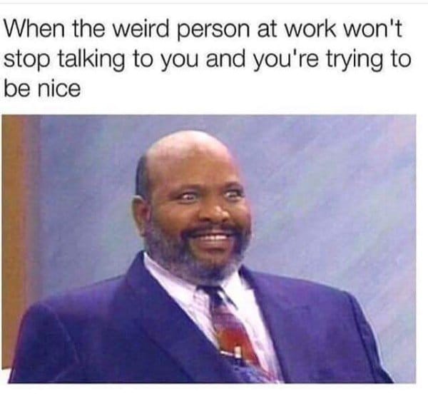 uncle phil - When the weird person at work won't stop talking to you and you're trying to be nice