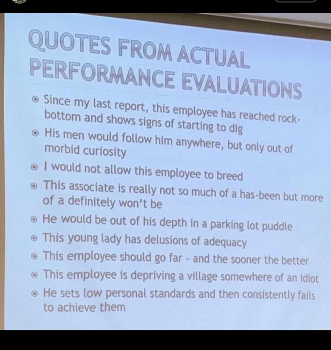 document - Quotes From Actual Performance Evaluations Since my last report, this employee has reached rock bottom and shows signs of starting to dig His men would him anywhere, but only out of morbid curiosity I would not allow this employee to breed This