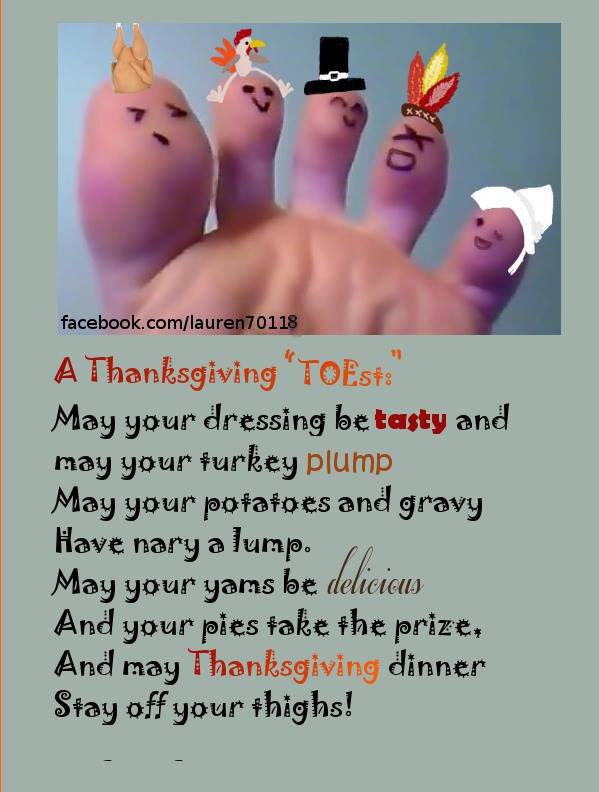 hand - Xo facebook.comlauren 70118 A Thanksgiving 'Toes# May your dressing be tasty and may your turkey plump May your potatoes and gravy Have nary a lump. May your yams be delicious And your pies take the prize, And may Thanksgiving dinner Stay off your