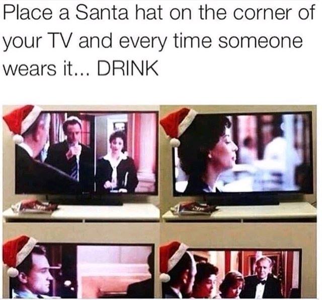 christmas drinking games - Place a Santa hat on the corner of your Tv and every time someone wears it... Drink
